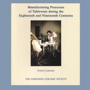 Manufacturing Processes of Tableware during the Eighteenth and Nineteenth Centuries by Robert Copeland